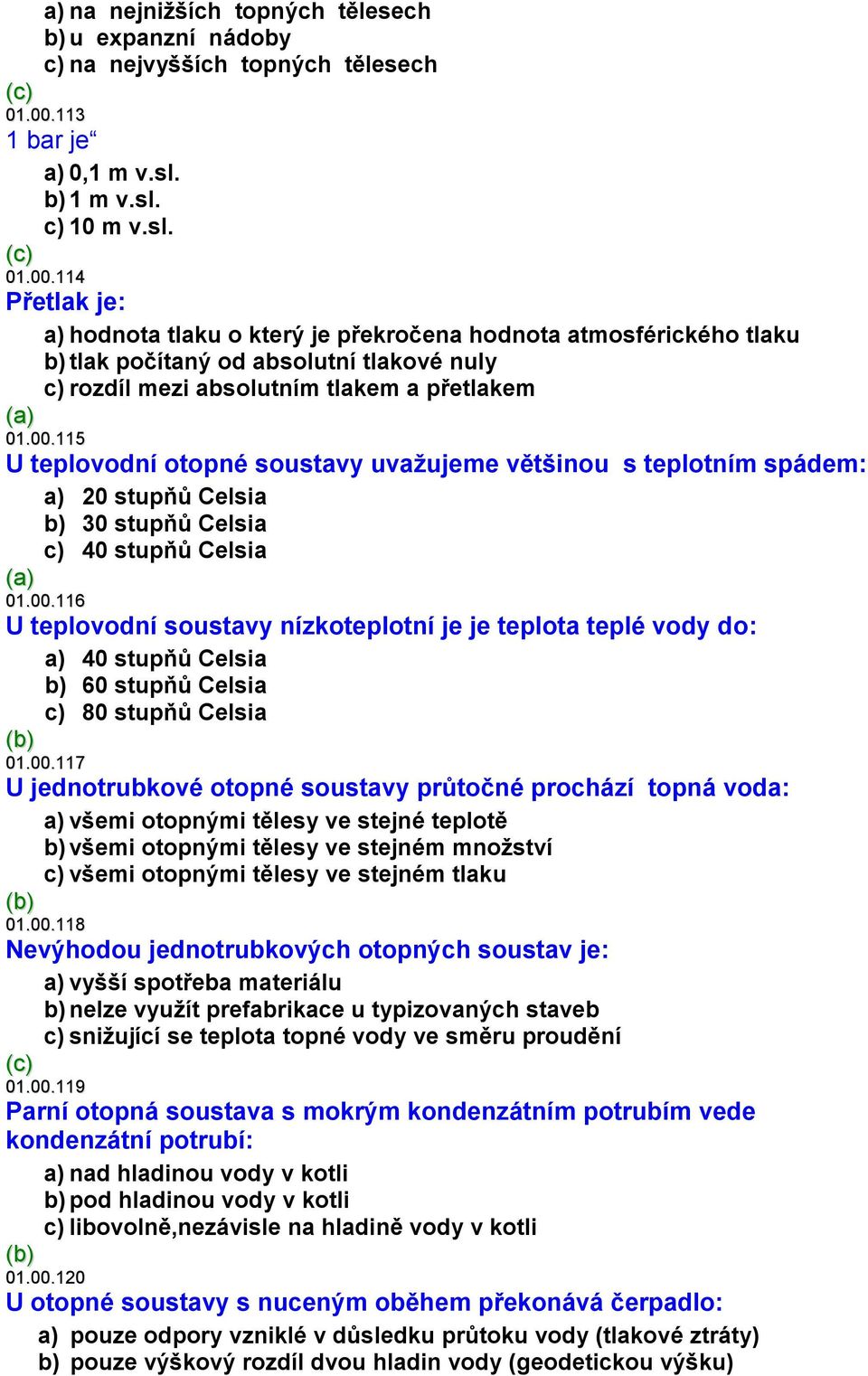 114 Přetlak je: a) hodnota tlaku o který je překročena hodnota atmosférického tlaku b) tlak počítaný od absolutní tlakové nuly c) rozdíl mezi absolutním tlakem a přetlakem 01.00.