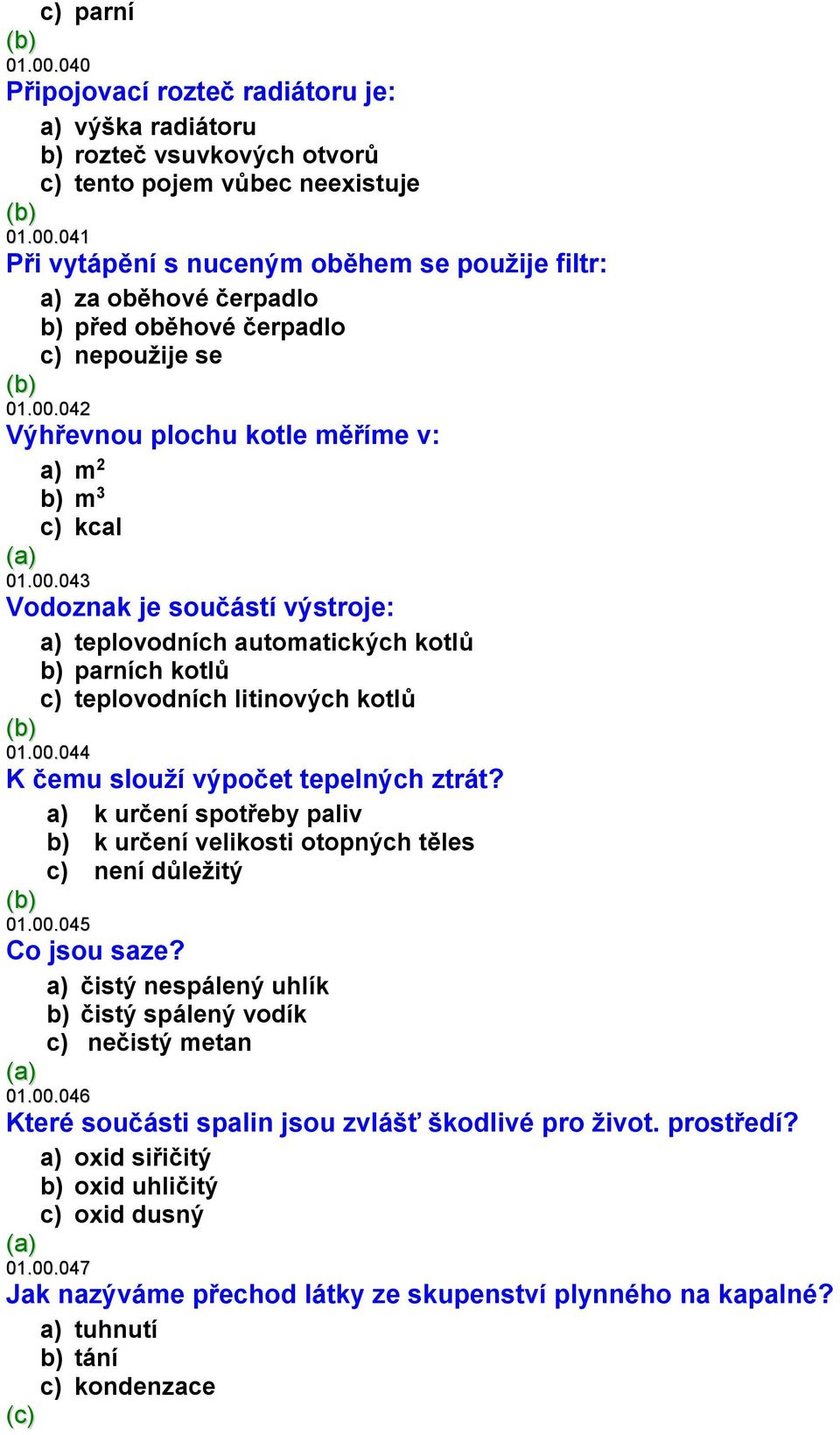 a) k určení spotřeby paliv b) k určení velikosti otopných těles c) není důležitý 01.00.045 Co jsou saze? a) čistý nespálený uhlík b) čistý spálený vodík c) nečistý metan 01.00.046 Které součásti spalin jsou zvlášť škodlivé pro život.