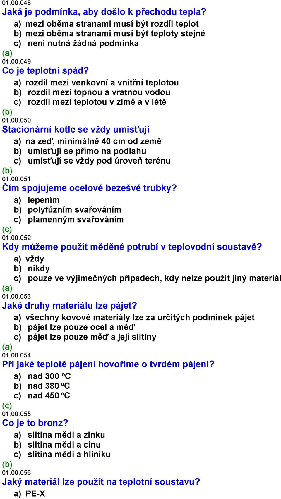 050 Stacionární kotle se vždy umisťují a) na zeď, minimálně 40 cm od země b) umisťují se přímo na podlahu c) umisťují se vždy pod úroveň terénu 01.00.051 Čím spojujeme ocelové bezešvé trubky?