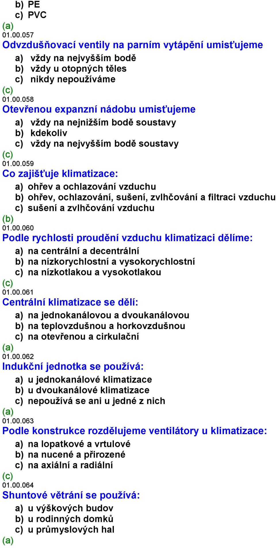 00.061 Centrální klimatizace se dělí: a) na jednokanálovou a dvoukanálovou b) na teplovzdušnou a horkovzdušnou c) na otevřenou a cirkulační 01.00.062 Indukční jednotka se používá: a) u jednokanálové klimatizace b) u dvoukanálové klimatizace c) nepoužívá se ani u jedné z nich 01.