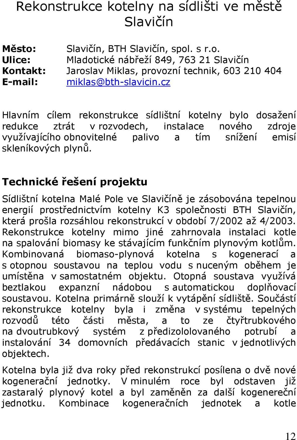 Technické řešení projektu Sídlištní kotelna Malé Pole ve Slavičíně je zásobována tepelnou energií prostřednictvím kotelny K3 společnosti BTH Slavičín, která prošla rozsáhlou rekonstrukcí v období