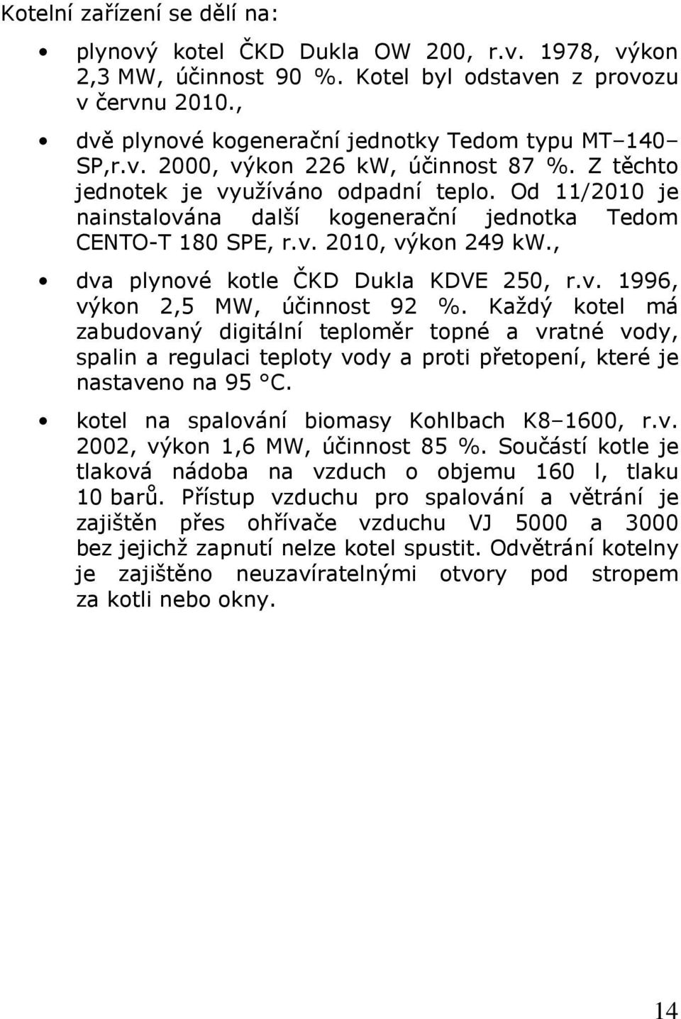 Od 11/2010 je nainstalována další kogenerační jednotka Tedom CENTO-T 180 SPE, r.v. 2010, výkon 249 kw., dva plynové kotle ČKD Dukla KDVE 250, r.v. 1996, výkon 2,5 MW, účinnost 92 %.