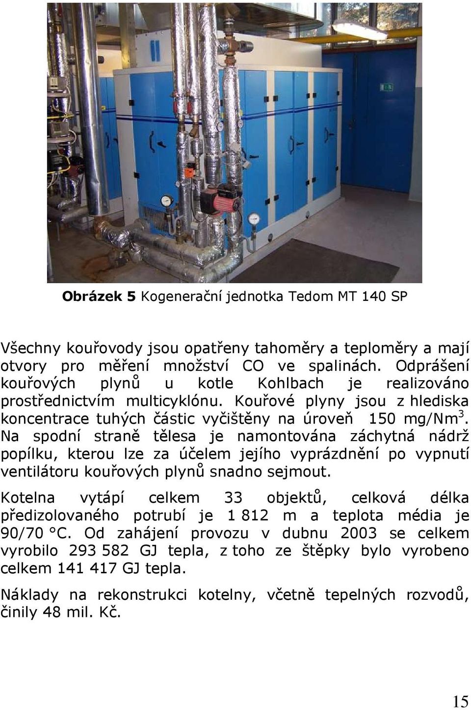 Na spodní straně tělesa je namontována záchytná nádrž popílku, kterou lze za účelem jejího vyprázdnění po vypnutí ventilátoru kouřových plynů snadno sejmout.