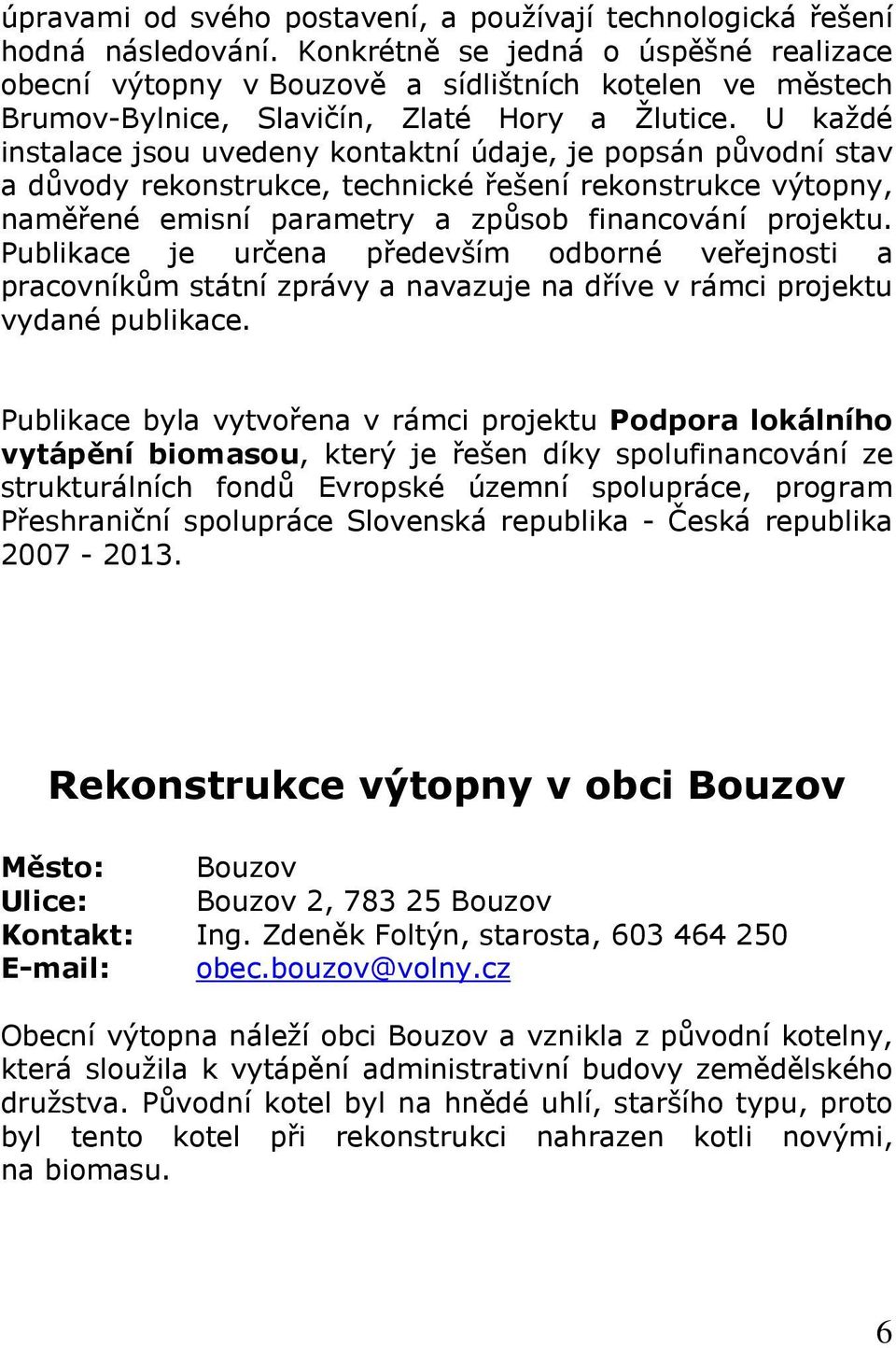 U každé instalace jsou uvedeny kontaktní údaje, je popsán původní stav a důvody rekonstrukce, technické řešení rekonstrukce výtopny, naměřené emisní parametry a způsob financování projektu.