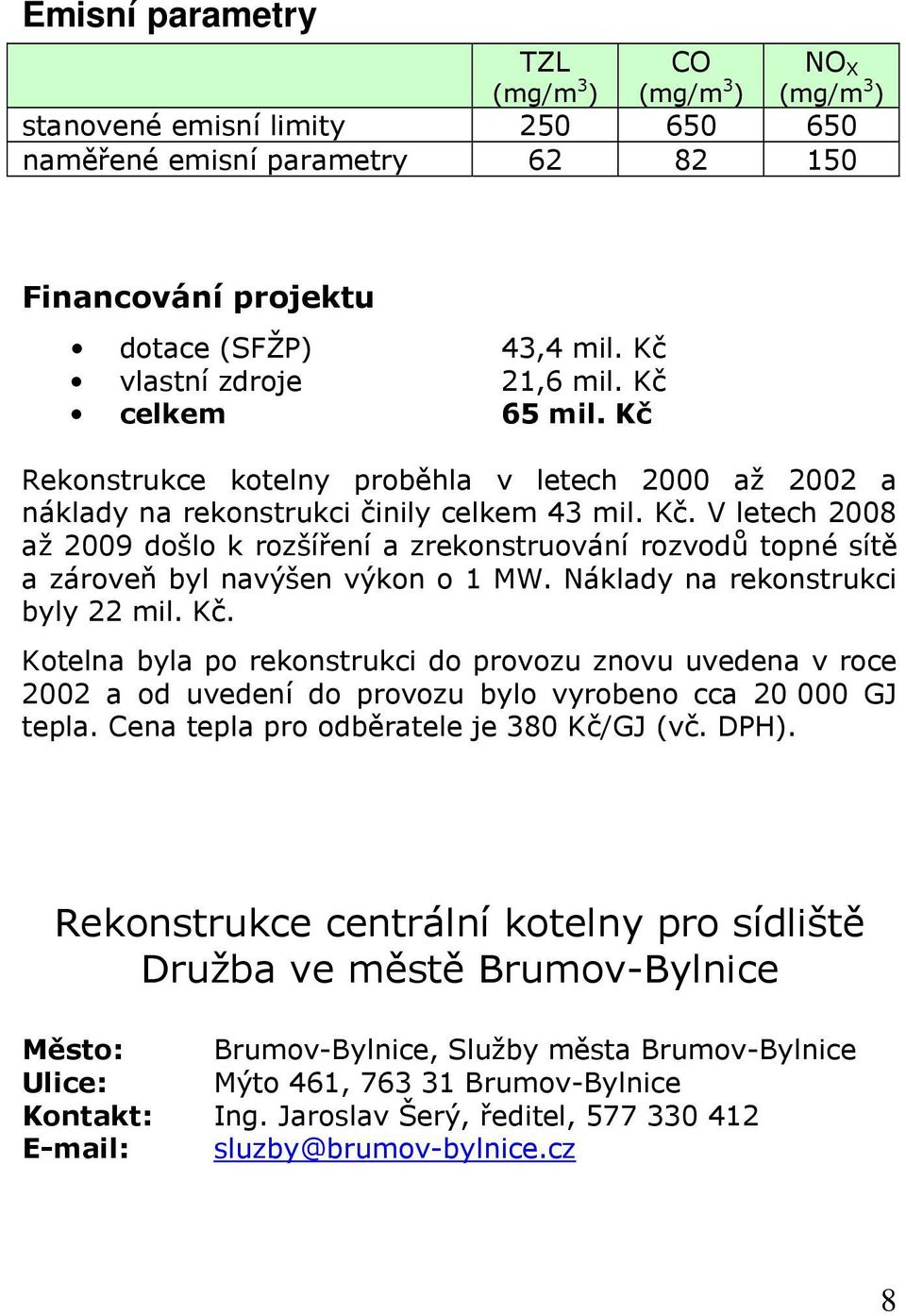 Náklady na rekonstrukci byly 22 mil. Kč. Kotelna byla po rekonstrukci do provozu znovu uvedena v roce 2002 a od uvedení do provozu bylo vyrobeno cca 20 000 GJ tepla.