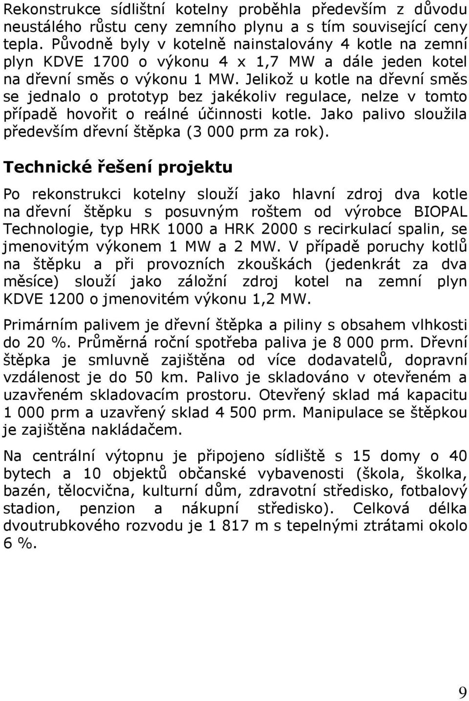 Jelikož u kotle na dřevní směs se jednalo o prototyp bez jakékoliv regulace, nelze v tomto případě hovořit o reálné účinnosti kotle. Jako palivo sloužila především dřevní štěpka (3 000 prm za rok).