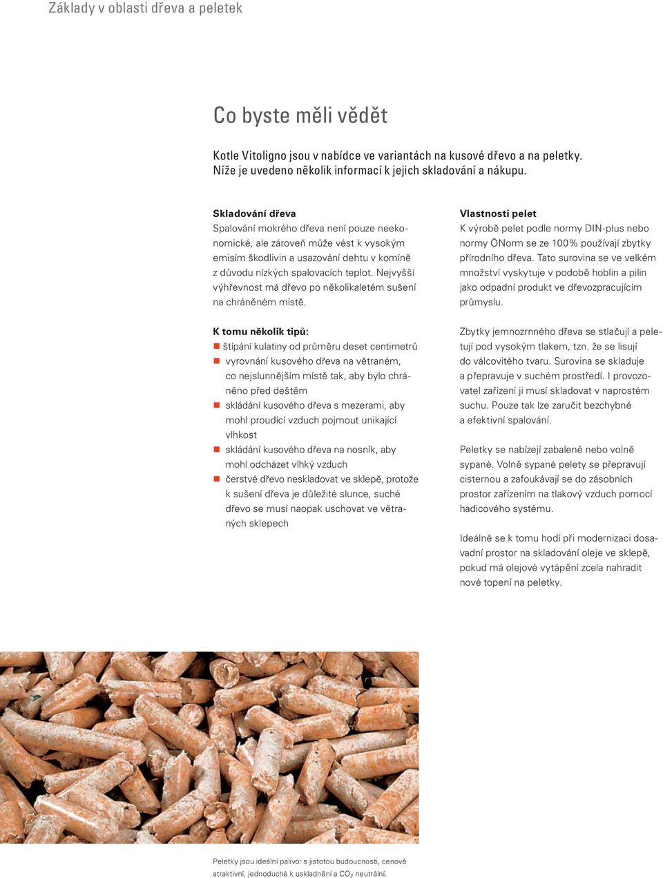 Nejvyšší výhřevnost má dřevo po několikaletém sušení na chráněném místě. Vlastnosti pelet K výrobě pelet podle normy DIN-plus nebo normy ÖNorm se ze 100% používají zbytky přírodního dřeva.