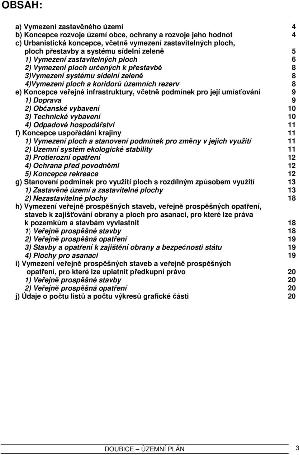 infrastruktury, včetně podmínek pro její umísťování 9 1) Doprava 9 2) Občanské vybavení 10 3) Technické vybavení 10 4) Odpadové hospodářství 11 f) Koncepce uspořádání krajiny 11 1) Vymezení ploch a