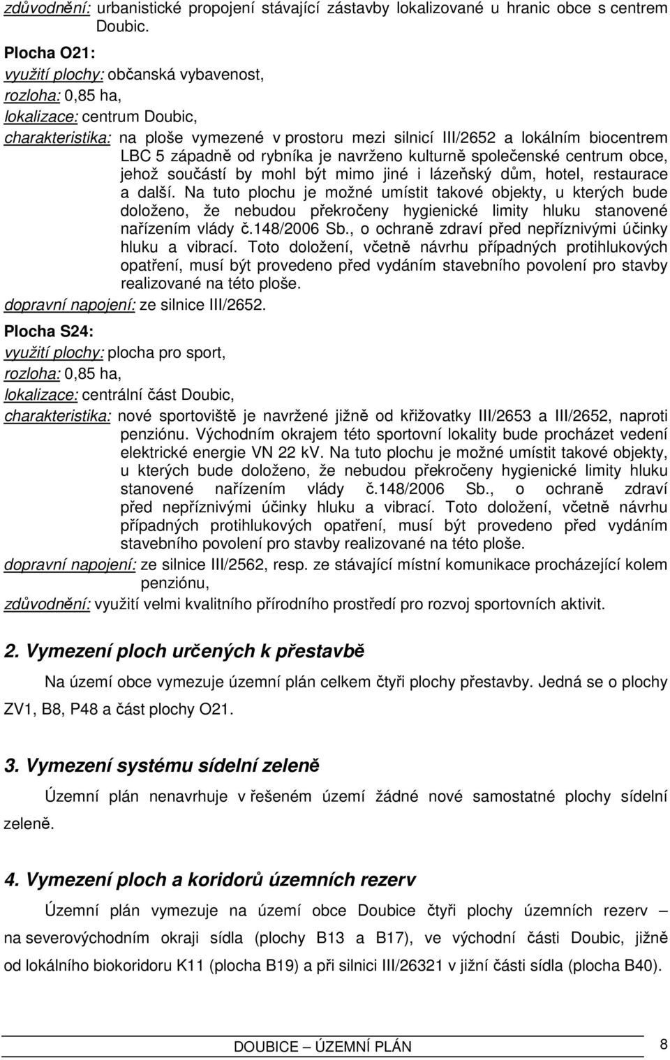 od rybníka je navrženo kulturně společenské centrum obce, jehož součástí by mohl být mimo jiné i lázeňský dům, hotel, restaurace a další.