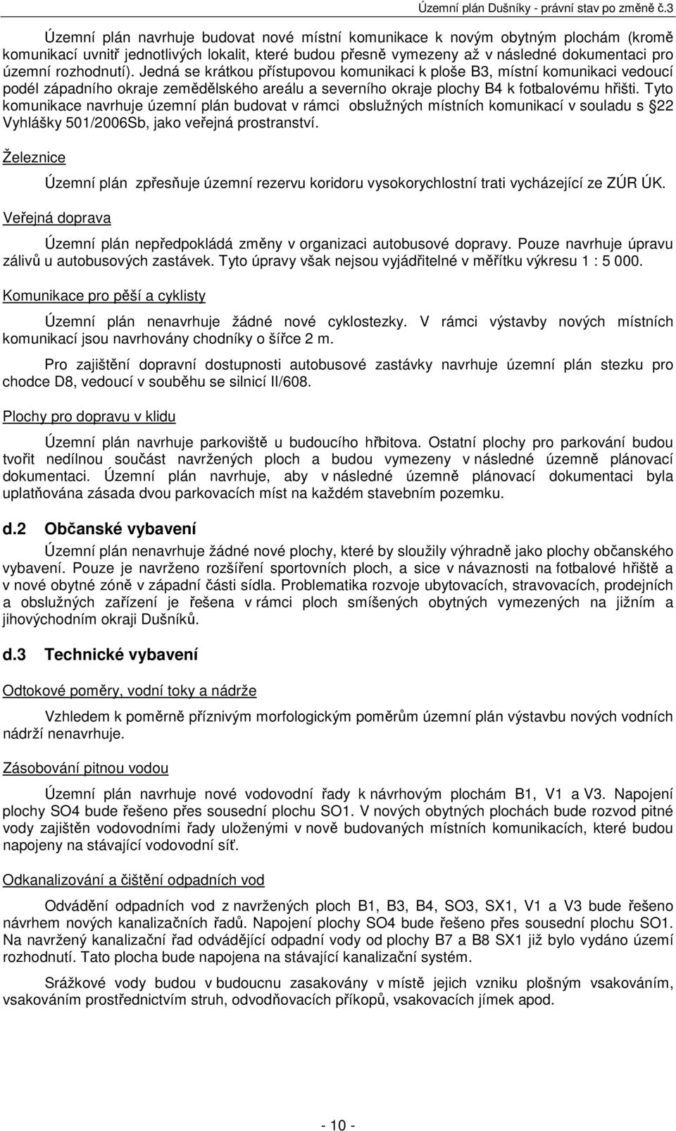 Tyto komunikace navrhuje územní plán budovat v rámci obslužných místních komunikací v souladu s 22 Vyhlášky 501/2006Sb, jako veřejná prostranství.