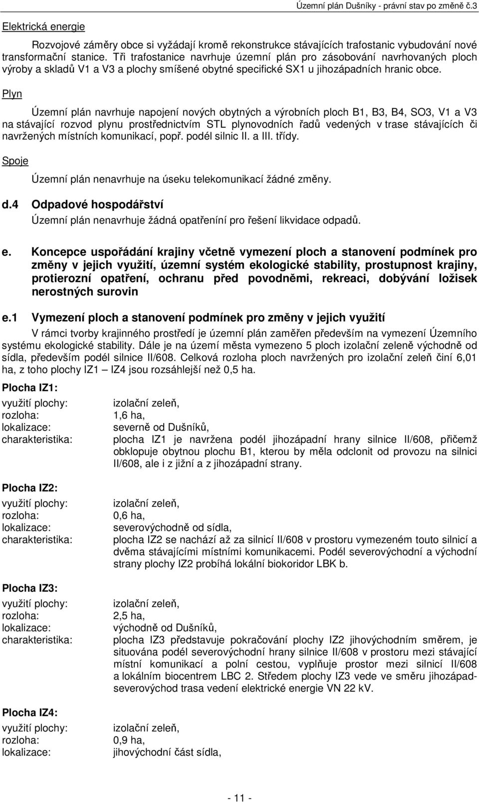 Plyn Územní plán navrhuje napojení nových obytných a výrobních ploch B1, B3, B4, SO3, V1 a V3 na stávající rozvod plynu prostřednictvím STL plynovodních řadů vedených v trase stávajících či