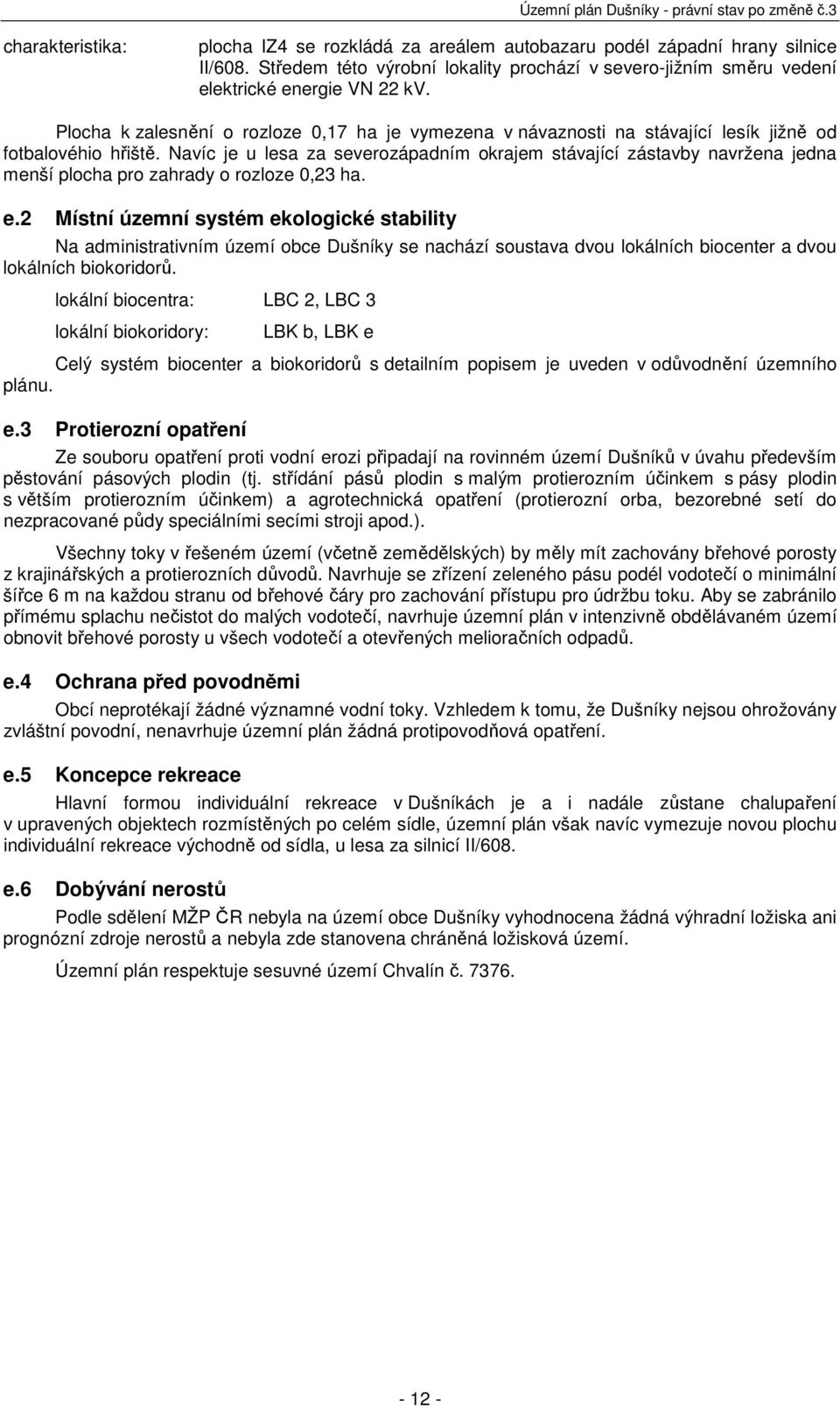 Navíc je u lesa za severozápadním okrajem stávající zástavby navržena jedna menší plocha pro zahrady o rozloze 0,23 ha. e.