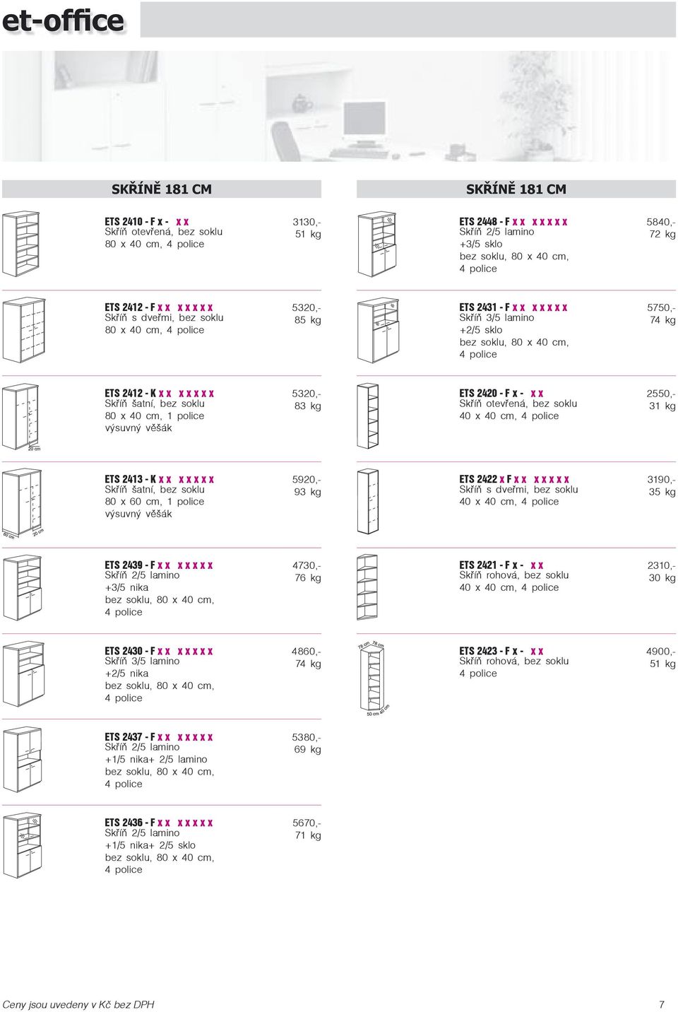 police výsuvný věšák ETS 2420 - F x - x x 2550,- Skříň otevřená, bez soklu 31 kg 40 x 40 cm, 4 police ETS 2413 - K x x x x x x x 5920,- Skříň šatní, bez soklu 93 kg 80 x 60 cm, 1 police výsuvný věšák