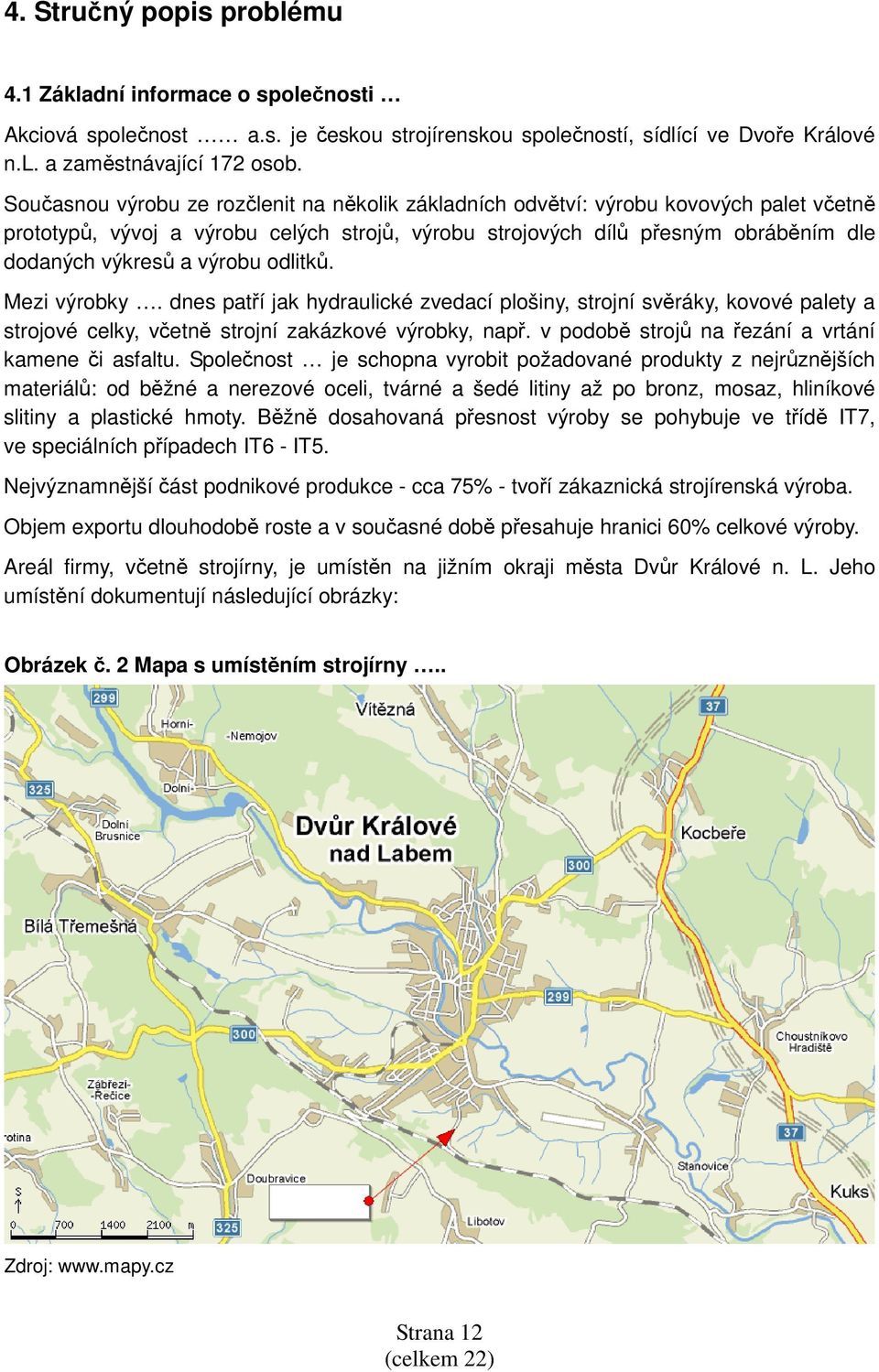 výrobu odlitků. Mezi výrobky. dnes patří jak hydraulické zvedací plošiny, strojní svěráky, kovové palety a strojové celky, včetně strojní zakázkové výrobky, např.