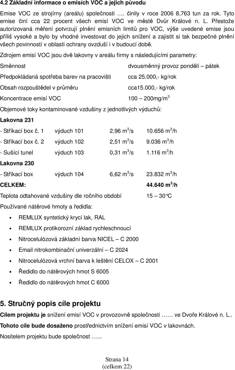 Přestože autorizovaná měření potvrzují plnění emisních limitů pro VOC, výše uvedené emise jsou příliš vysoké a bylo by vhodné investovat do jejich snížení a zajistit si tak bezpečné plnění všech