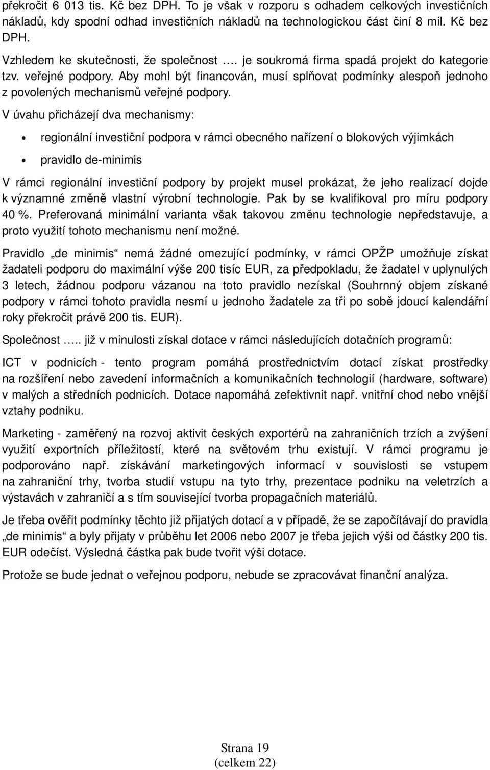 V úvahu přicházejí dva mechanismy: regionální investiční podpora v rámci obecného nařízení o blokových výjimkách pravidlo de-minimis V rámci regionální investiční podpory by projekt musel prokázat,