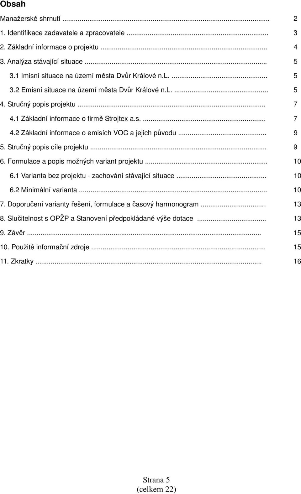 .. 9 5. Stručný popis cíle projektu... 9 6. Formulace a popis možných variant projektu... 10 6.1 Varianta bez projektu - zachování stávající situace... 10 6.2 Minimální varianta... 10 7.