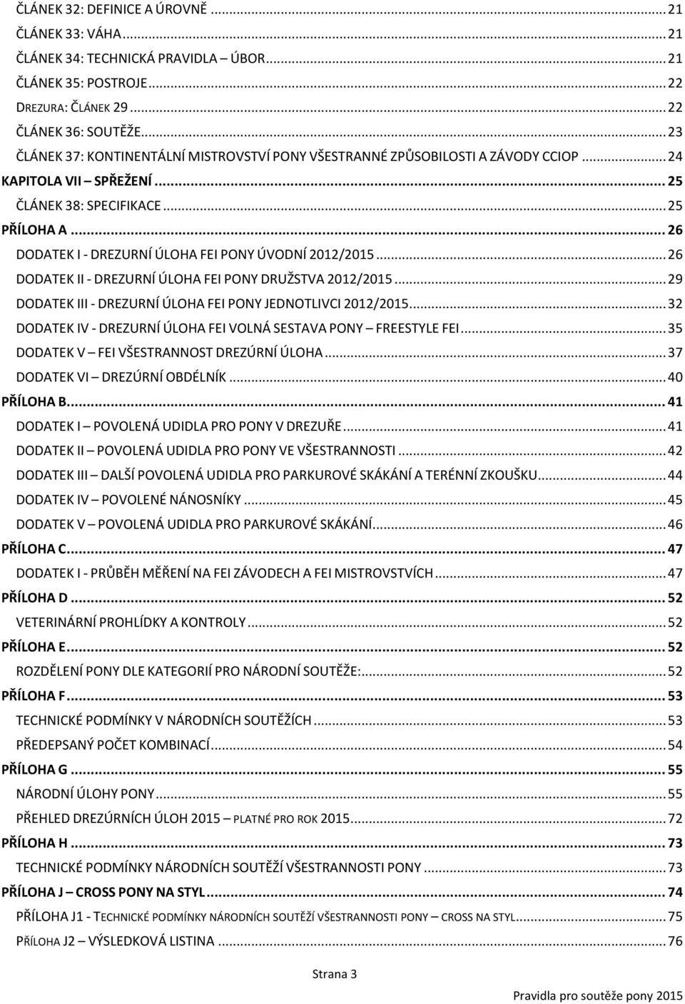 .. 26 DODATEK I - DREZURNÍ ÚLOHA FEI PONY ÚVODNÍ 2012/2015... 26 DODATEK II - DREZURNÍ ÚLOHA FEI PONY DRUŽSTVA 2012/2015... 29 DODATEK III - DREZURNÍ ÚLOHA FEI PONY JEDNOTLIVCI 2012/2015.
