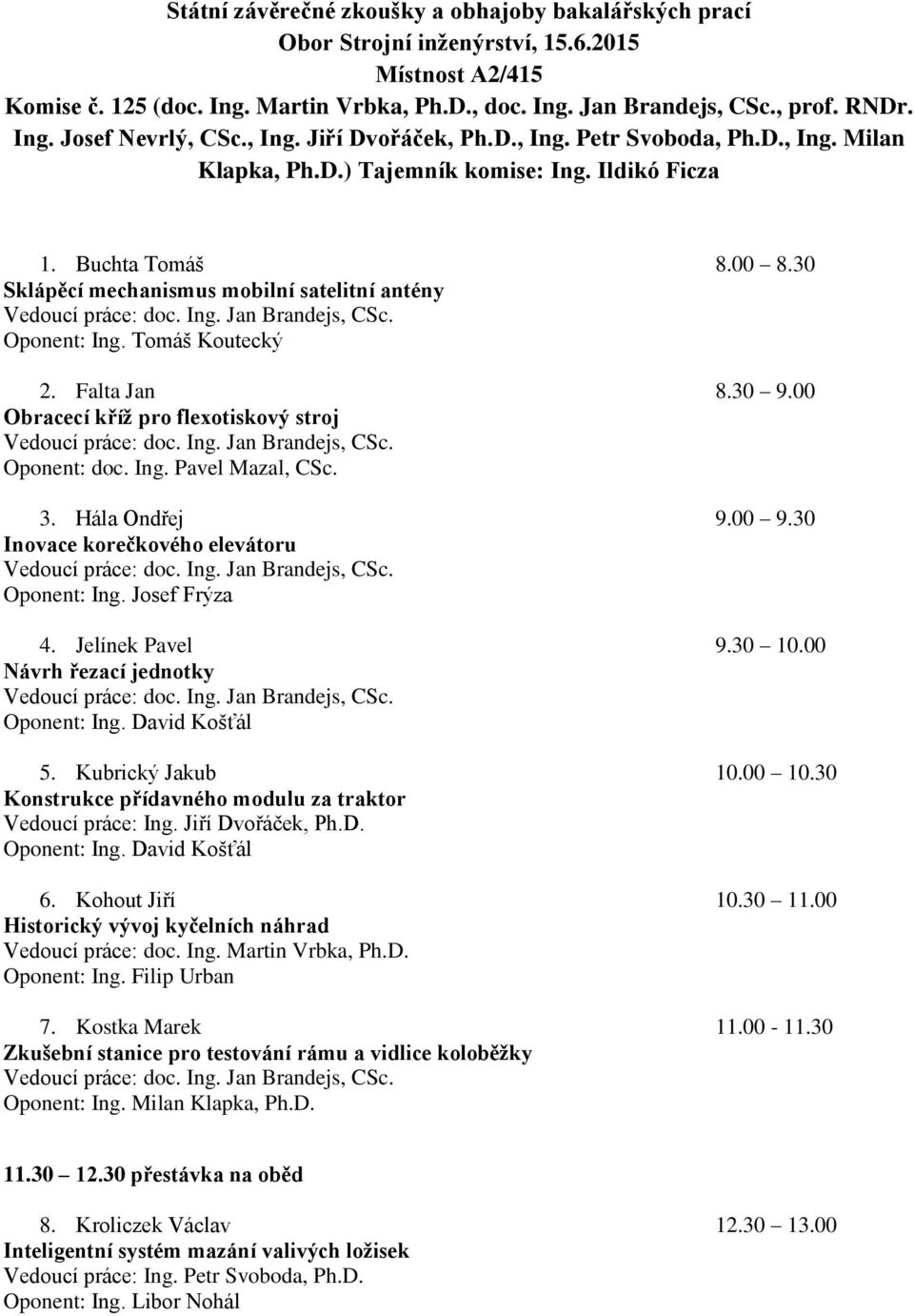 30 Sklápěcí mechanismus mobilní satelitní antény Oponent: Ing. Tomáš Koutecký 2. Falta Jan 8.30 9.00 Obracecí kříž pro flexotiskový stroj Oponent: doc. Ing. Pavel Mazal, CSc. 3. Hála Ondřej 9.00 9.