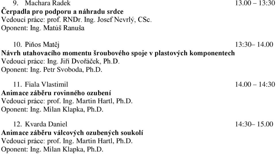 Petr Svoboda, Ph.D. 11. Fiala Vlastimil 14.00 14:30 Animace záběru rovinného ozubení Vedoucí práce: prof. Ing. Martin Hartl, Ph.D. Oponent: Ing.