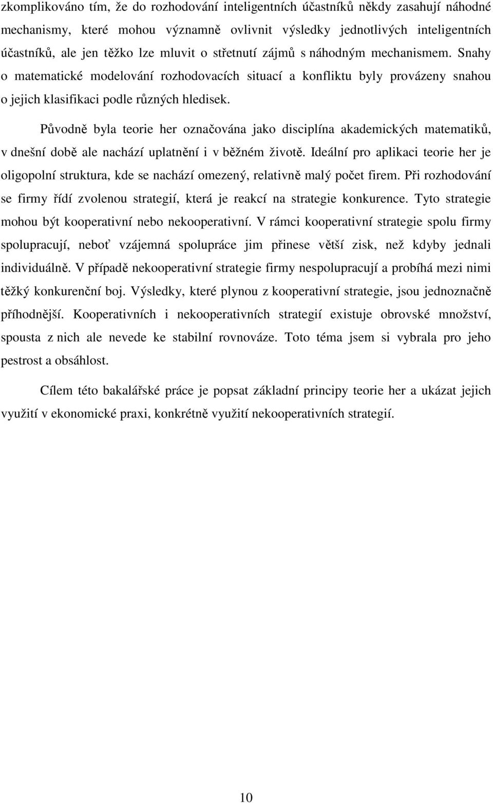 Původně byla teorie her označována jako disciplína akademických matematiků, v dnešní době ale nachází uplatnění i v běžném životě.