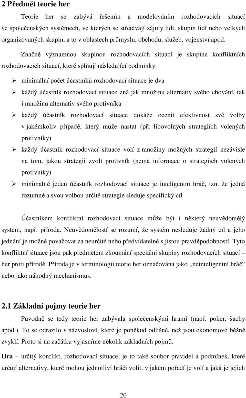 Značně významnou skupinou rozhodovacích situací je skupina konfliktních rozhodovacích situací, které splňují následující podmínky: minimální počet účastníků rozhodovací situace je dva každý účastník