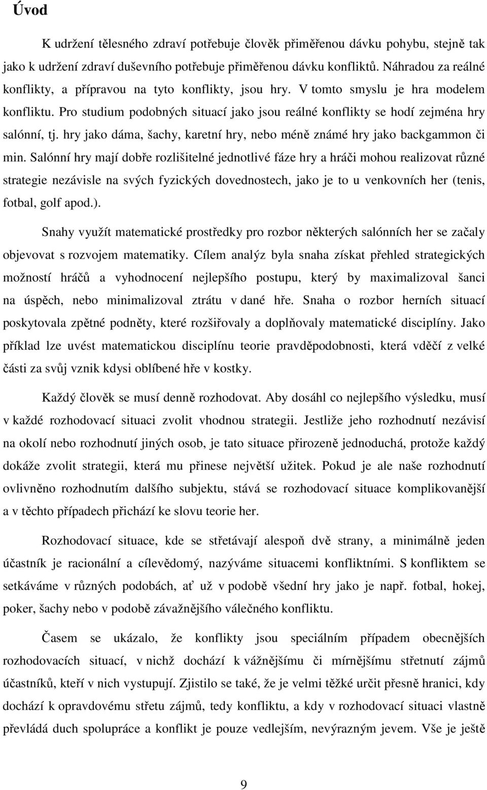 Pro studium podobných situací jako jsou reálné konflikty se hodí zejména hry salónní, tj. hry jako dáma, šachy, karetní hry, nebo méně známé hry jako backgammon či min.