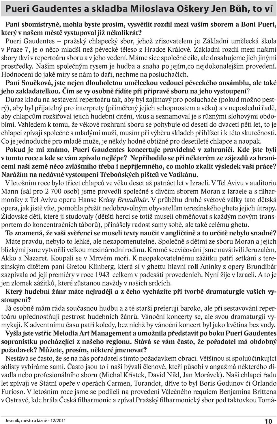 Základní rozdíl mezi našimi sbory tkví v repertoáru sboru a v jeho vedení. Máme sice společné cíle, ale dosahujeme jich jinými prostředky.