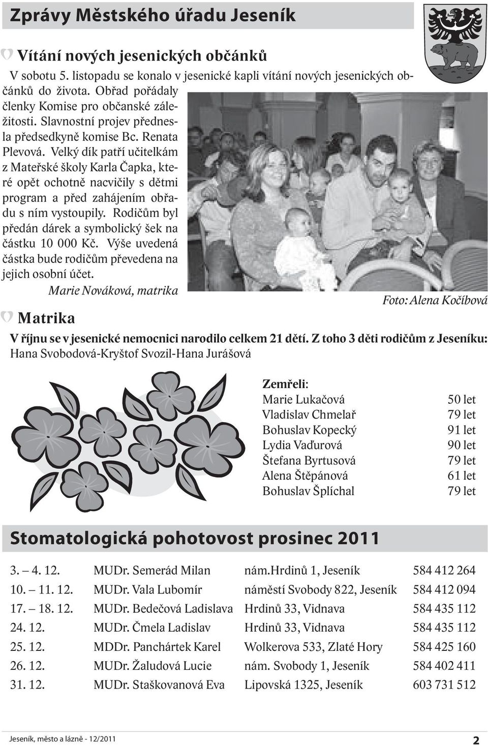 Velký dík patří učitelkám z Mateřské školy Karla Čapka, které opět ochotně nacvičily s dětmi program a před zahájením obřadu s ním vystoupily.