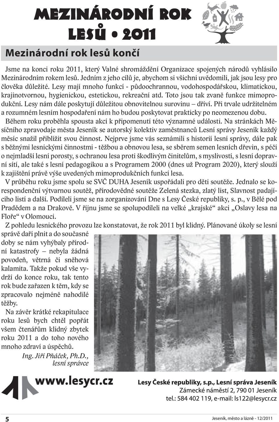 Lesy mají mnoho funkcí - půdoochrannou, vodohospodářskou, klimatickou, krajinotvornou, hygienickou, estetickou, rekreační atd. Toto jsou tak zvaně funkce mimoprodukční.