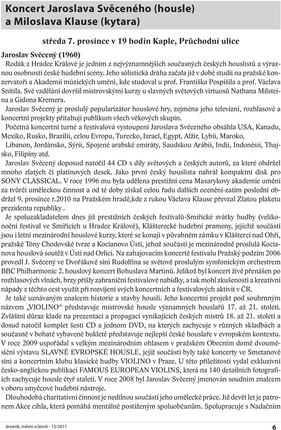 Jeho sólistická dráha začala již v době studií na pražské konzervatoři a Akademii múzických umění, kde studoval u prof. Františka Pospíšila a prof. Václava Snítila.