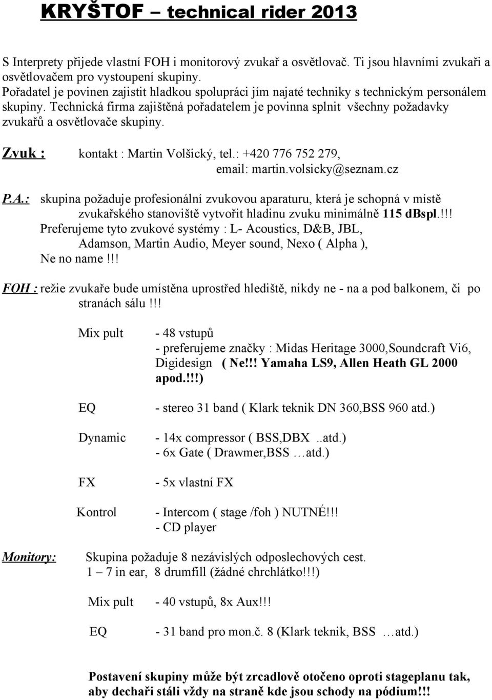 Technická firma zajištěná pořadatelem je povinna splnit všechny požadavky zvukařů a osvětlovače skupiny. Zvuk : kontakt : Martin Volšický, tel.: +420 776 752 279, email: martin.volsicky@seznam.cz P.A.