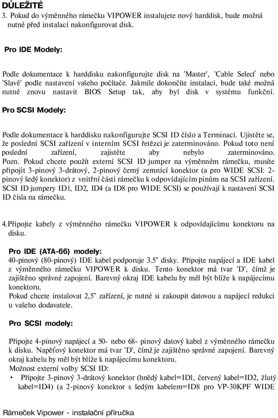 Jakmile dokončíte instalaci, bude také možná nutné znovu nastavit BIOS Setup tak, aby byl disk v systému funkční.