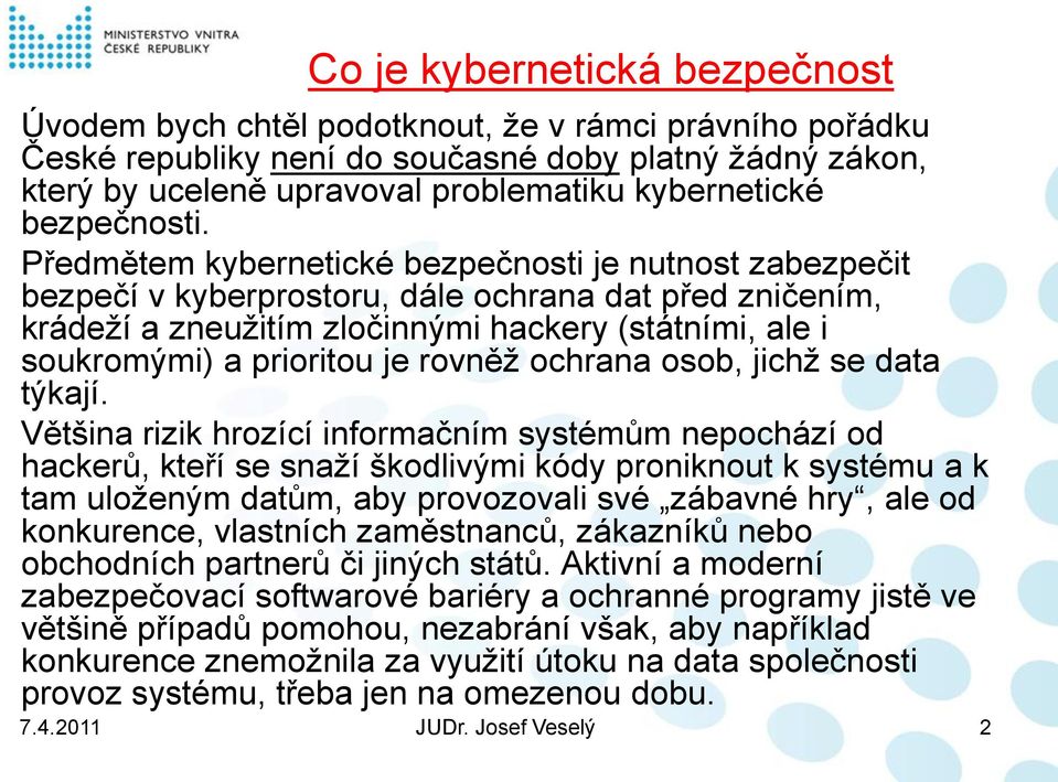Předmětem kybernetické bezpečnosti je nutnost zabezpečit bezpečí v kyberprostoru, dále ochrana dat před zničením, krádeží a zneužitím zločinnými hackery (státními, ale i soukromými) a prioritou je