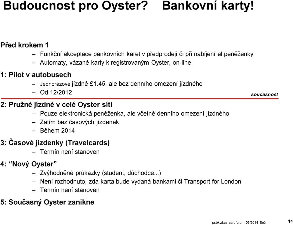 45, ale bez denního omezení jízdného Od 12/2012 2: Pružné jízdné v celé Oyster síti Pouze elektronická peněženka, ale včetně denního omezení jízdného Zatím bez