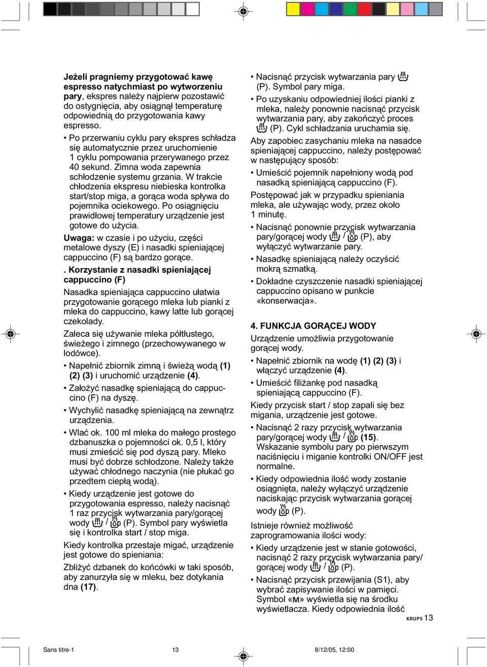 W trakcie chłodzenia ekspresu niebieska kontrolka start/stop miga, a gorąca woda spływa do pojemnika ociekowego. Po osiągnięciu prawidłowej temperatury urządzenie jest gotowe do użycia.