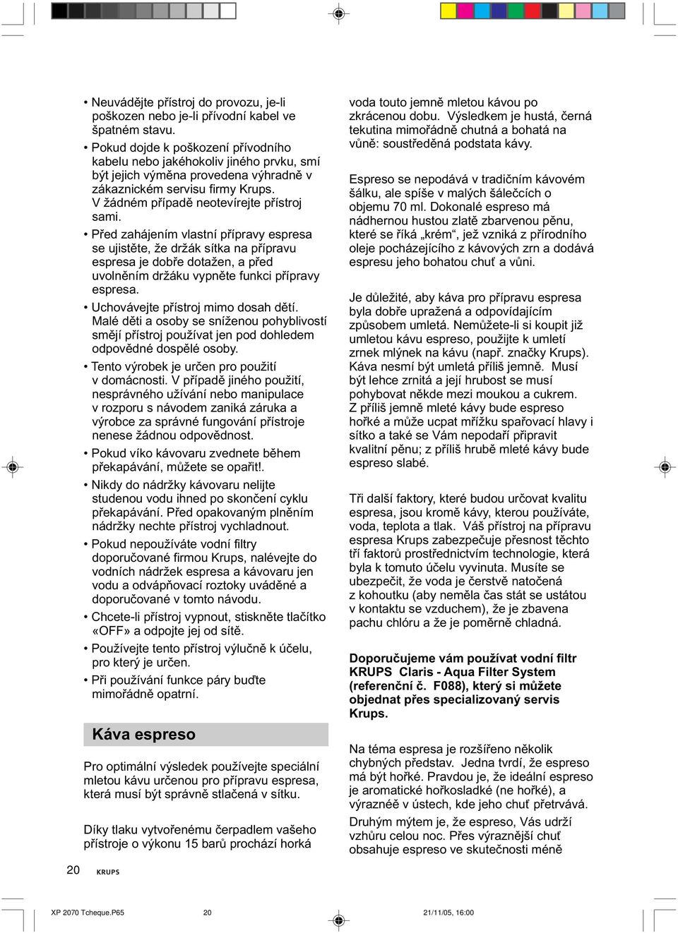 Před zahájením vlastní přípravy espresa se ujistěte, že držák sítka na přípravu espresa je dobře dotažen, a před uvolněním držáku vypněte funkci přípravy espresa. Uchovávejte přístroj mimo dosah dětí.