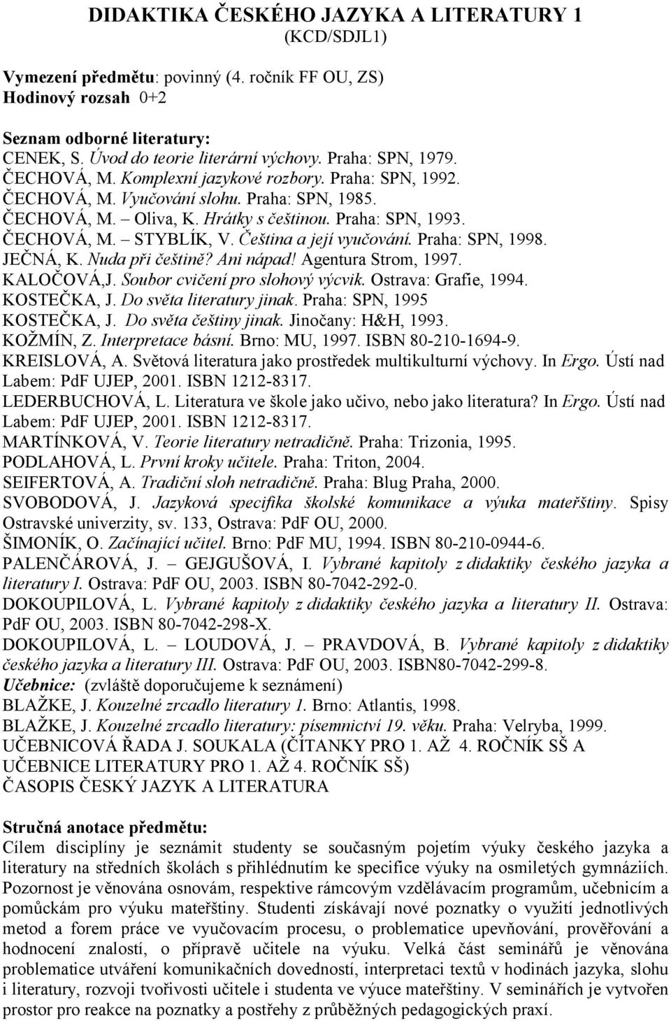 Do světa literatury jinak. Praha: SPN, 1995 KOSTEČKA, J. Do světa češtiny jinak. Jinočany: H&H, 1993. KOŽMÍN, Z. Interpretace básní. Brno: MU, 1997. ISBN 80-210-1694-9. KREISLOVÁ, A.