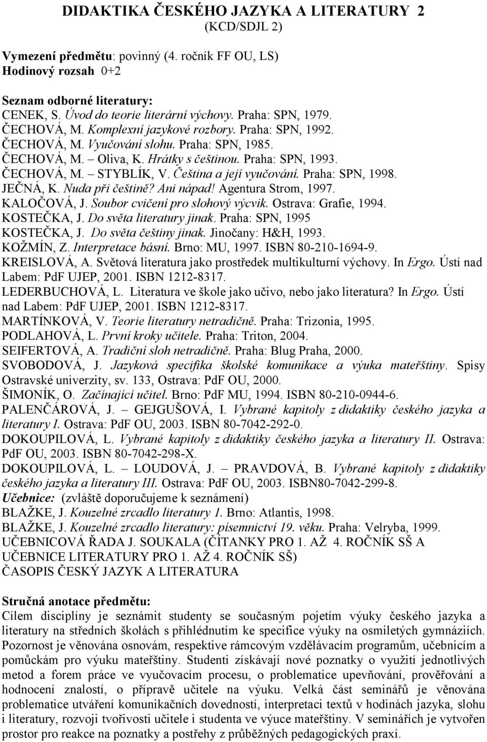 Do světa literatury jinak. Praha: SPN, 1995 KOSTEČKA, J. Do světa češtiny jinak. Jinočany: H&H, 1993. KOŽMÍN, Z. Interpretace básní. Brno: MU, 1997. ISBN 80-210-1694-9. KREISLOVÁ, A.