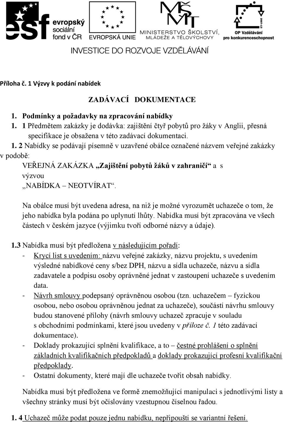 2 Nabídky se podávají písemně v uzavřené obálce označené názvem veřejné zakázky v podobě: VEŘEJNÁ ZAKÁZKA Zajištění pobytů žáků v zahraničí a s výzvou NABÍDKA NEOTVÍRAT.