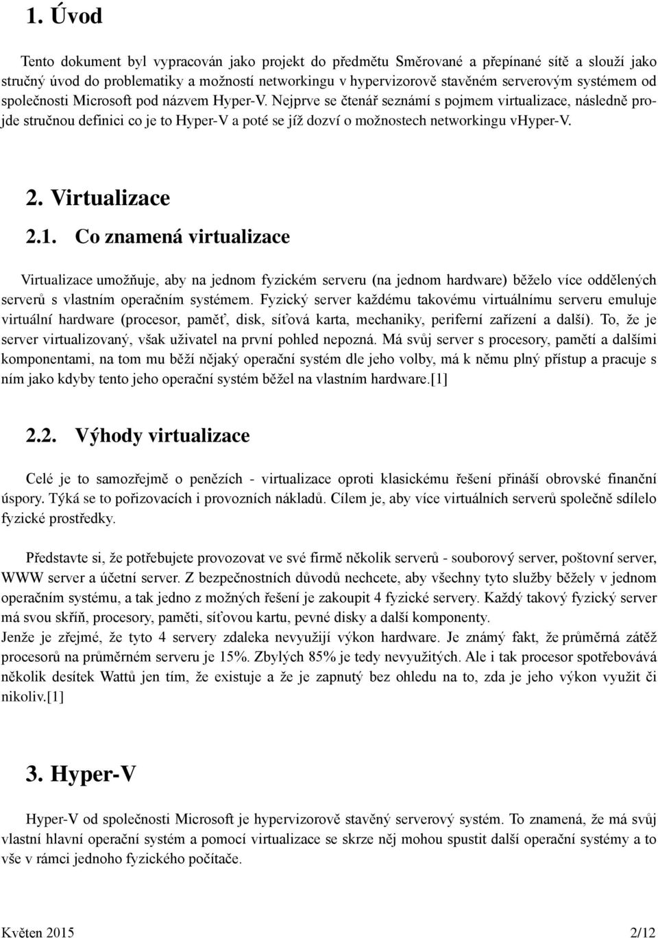 Nejprve se čtenář seznámí s pojmem virtualizace, následně projde stručnou definici co je to Hyper-V a poté se jíž dozví o možnostech networkingu vhyper-v. 2. Virtualizace 2.1.