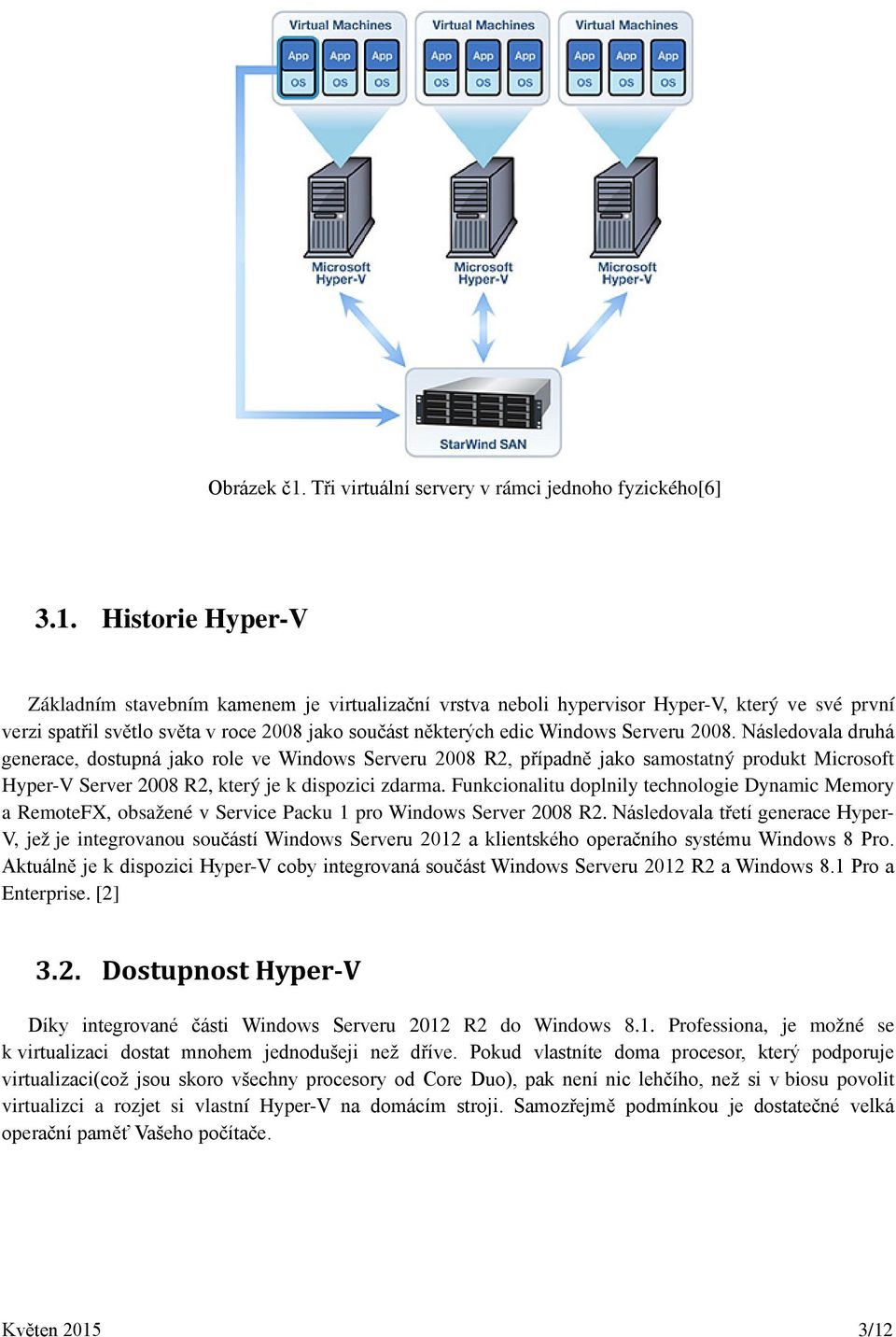 Historie Hyper-V Základním stavebním kamenem je virtualizační vrstva neboli hypervisor Hyper-V, který ve své první verzi spatřil světlo světa v roce 2008 jako součást některých edic Windows Serveru