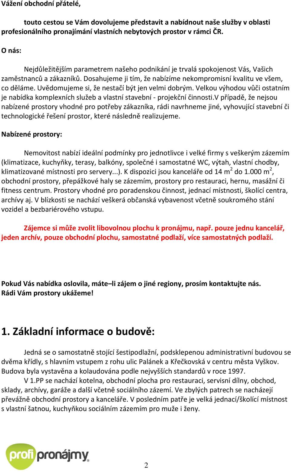 Uvědomujeme si, že nestačí být jen velmi dobrým. Velkou výhodou vůči ostatním je nabídka komplexních služeb a vlastní stavební projekční činnosti.