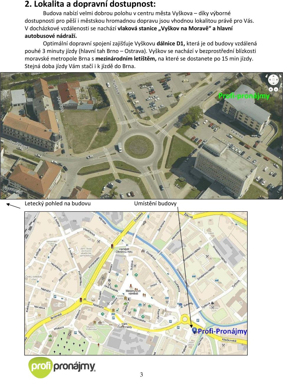 Optimální dopravní spojení zajišťuje Vyškovu dálnice D1, která je od budovy vzdálená pouhé 3 minuty jízdy (hlavní tah Brno Ostrava).