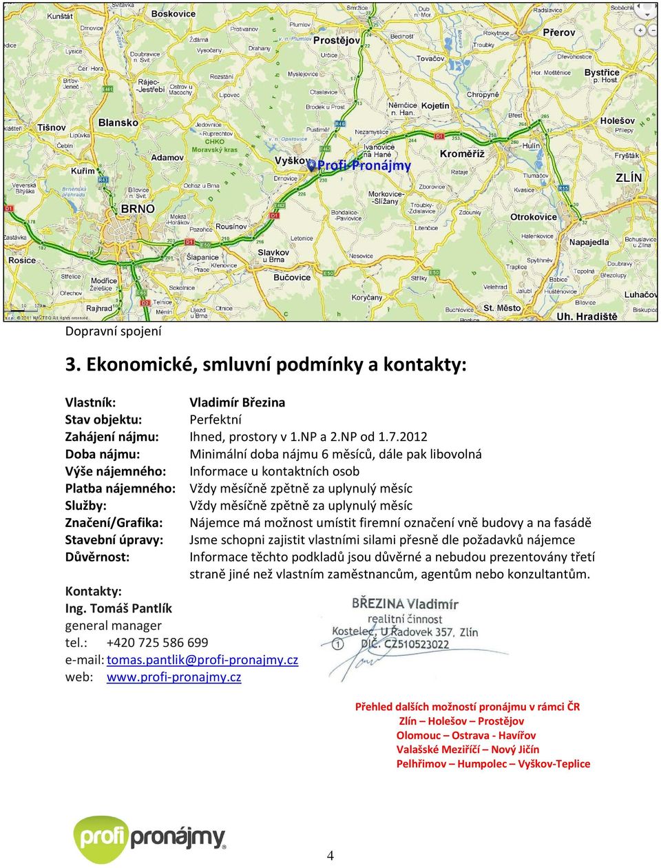 uplynulý měsíc Značení/Grafika: Nájemce má možnost umístit firemní označení vně budovy a na fasádě Stavební úpravy: Jsme schopni zajistit vlastními silami přesně dle požadavků nájemce Důvěrnost: