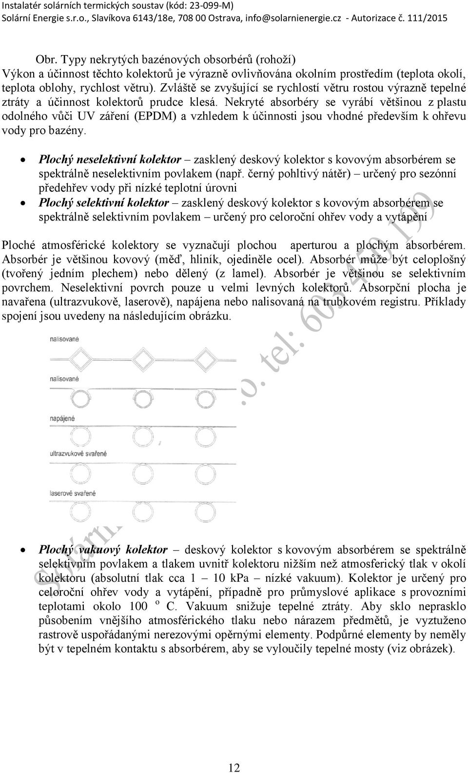 Nekryté absorbéry se vyrábí většinou z plastu odolného vůči UV záření (EPDM) a vzhledem k účinnosti jsou vhodné především k ohřevu vody pro bazény.