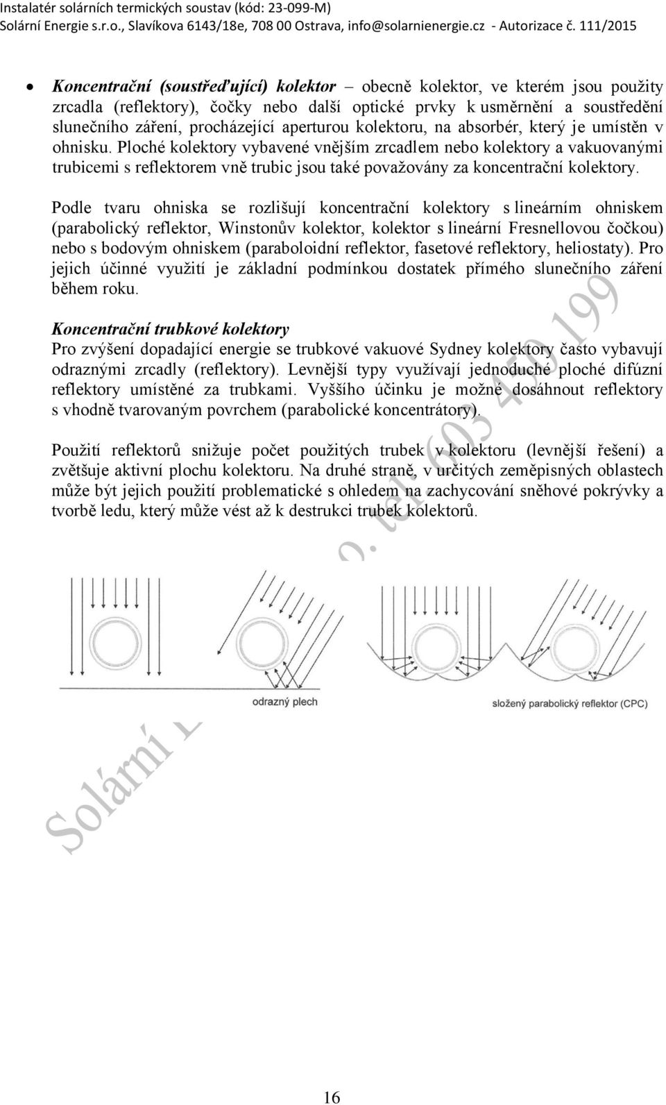 Ploché kolektory vybavené vnějším zrcadlem nebo kolektory a vakuovanými trubicemi s reflektorem vně trubic jsou také povaţovány za koncentrační kolektory.