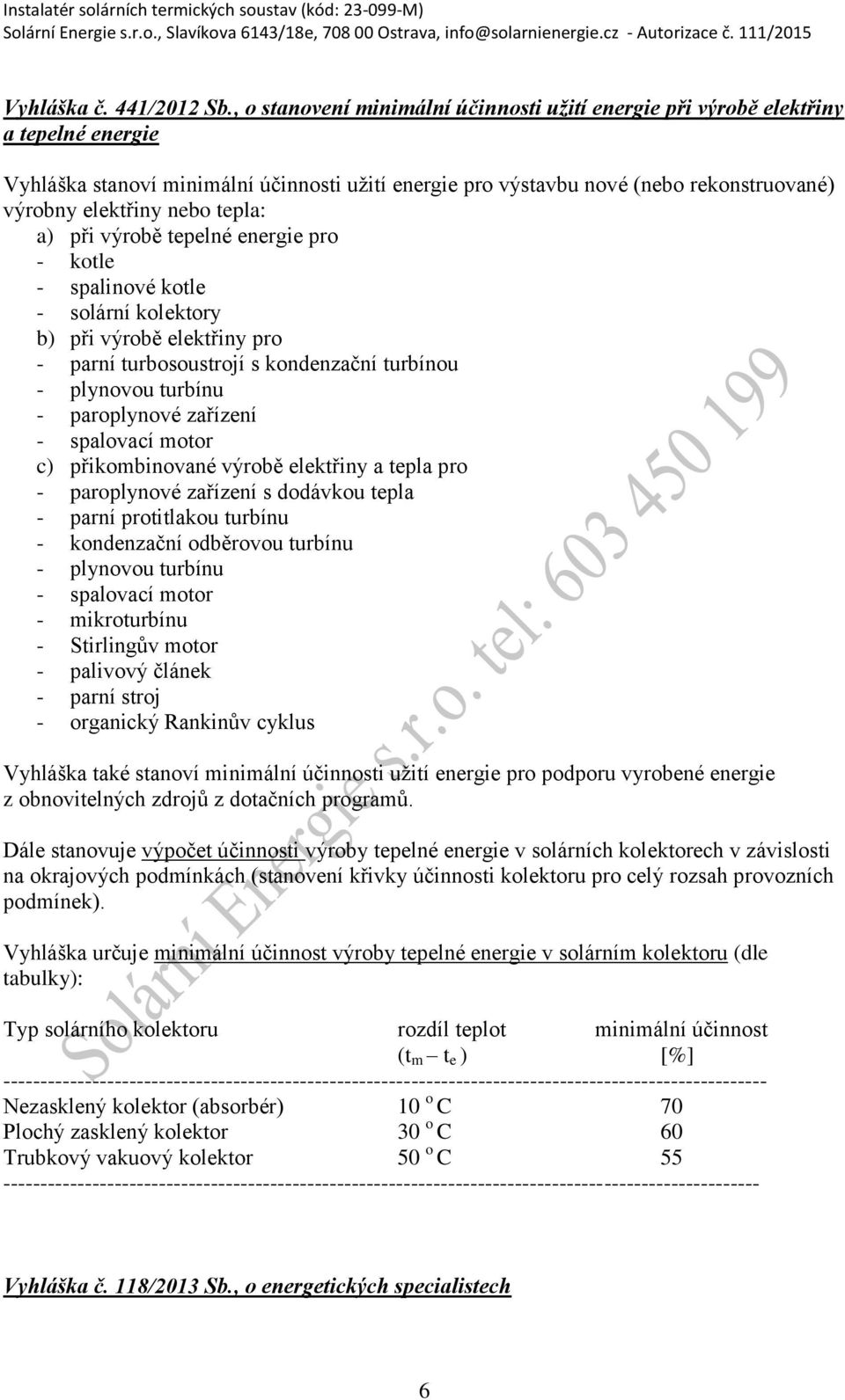 nebo tepla: a) při výrobě tepelné energie pro - kotle - spalinové kotle - solární kolektory b) při výrobě elektřiny pro - parní turbosoustrojí s kondenzační turbínou - plynovou turbínu - paroplynové