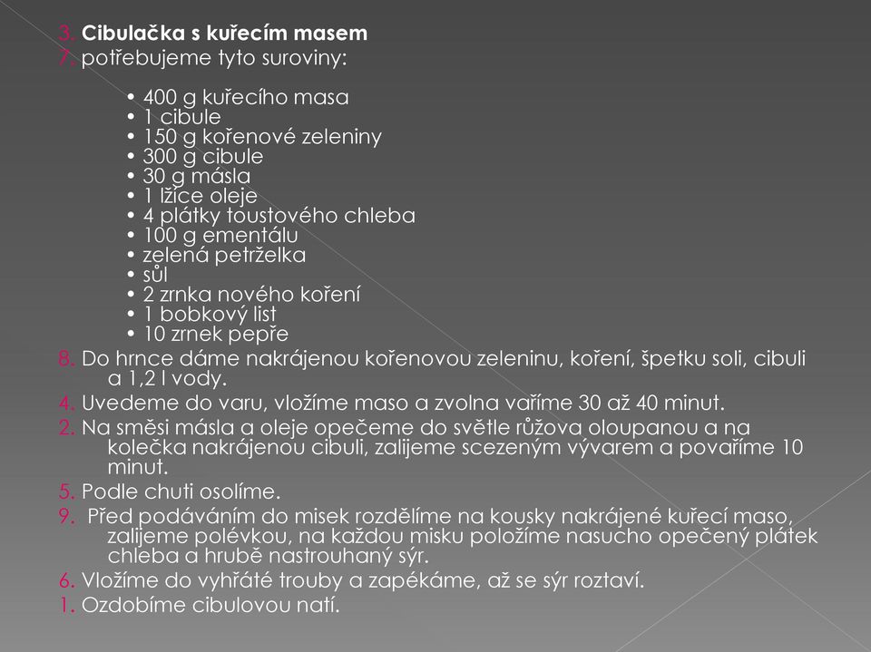 koření 1 bobkový list 10 zrnek pepře 8. Do hrnce dáme nakrájenou kořenovou zeleninu, koření, špetku soli, cibuli a 1,2 l vody. 4. Uvedeme do varu, vložíme maso a zvolna vaříme 30 až 40 minut. 2.