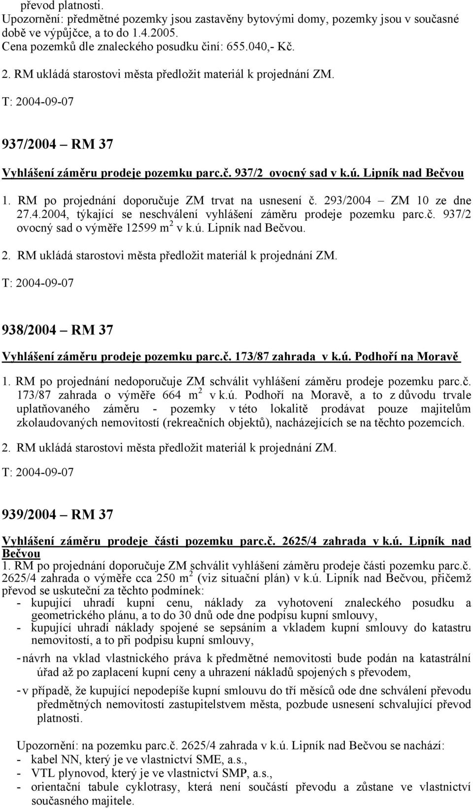 č. 937/2 ovocný sad o výměře 12599 m 2 v k.ú. Lipník nad Bečvou. 938/2004 RM 37 Vyhlášení záměru prodeje pozemku parc.č. 173/87 zahrada v k.ú. Podhoří na Moravě 1.